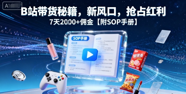 B站带货秘籍，新风口，抢占红利，7天2k+佣金【附SOP手册】网创-网赚-电商-tk-出海-AI-抖音-快手-小红书-视频号-玩法-创业-小程序-公众号-私域-s粉网创智库