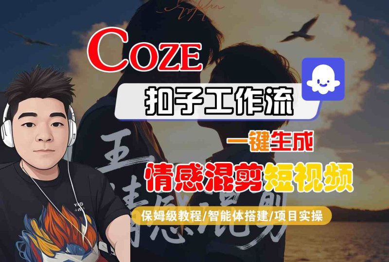 Coze智能体工作流一键生成情感混剪短视频，全流程保姆级教学网创-网赚-电商-tk-出海-AI-抖音-快手-小红书-视频号-玩法-创业-小程序-公众号-私域-s粉网创智库