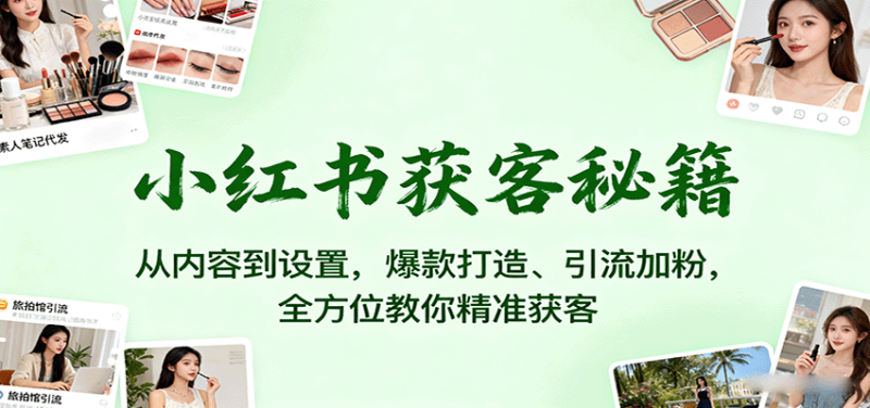 小红书获客秘籍:从内容到设置,爆款打造、引流加粉,全方位教你精准获客网创-网赚-电商-tk-出海-AI-抖音-快手-小红书-视频号-玩法-创业-小程序-公众号-私域-s粉网创智库