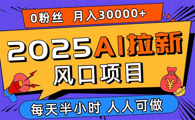 2025AI拉新风口项目，0粉0基础月入30000+新手小白轻松学会网创-网赚-电商-tk-出海-AI-抖音-快手-小红书-视频号-玩法-创业-小程序-公众号-私域-s粉网创智库