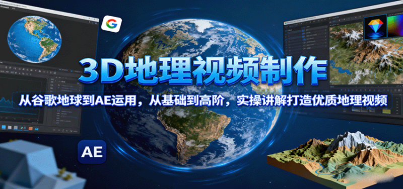3D地理视频制作，从谷歌地球到AE运用，从基础到高阶，实操讲解打造优质地理视频网创-网赚-电商-tk-出海-AI-抖音-快手-小红书-视频号-玩法-创业-小程序-公众号-私域-s粉网创智库