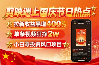 剪映遇上国庆热点，拉新收益暴增400%，单条视频狂挣2W+，无需剪辑基础，几分钟一条作品网创-网赚-电商-tk-出海-AI-抖音-快手-小红书-视频号-玩法-创业-小程序-公众号-私域-s粉网创智库