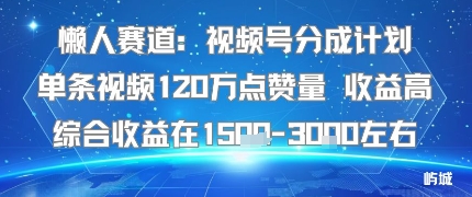 懒人赛道：视频号分成计划单条视频120W点赞量 收益高综合收益在1.5K左右网创-网赚-电商-tk-出海-AI-抖音-快手-小红书-视频号-玩法-创业-小程序-公众号-私域-s粉网创智库