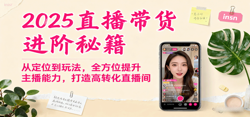 2025直播带货进阶秘籍，从定位到玩法，全方位提升主播能力，打造高转化直播间网创-网赚-电商-tk-出海-AI-抖音-快手-小红书-视频号-玩法-创业-小程序-公众号-私域-s粉网创智库