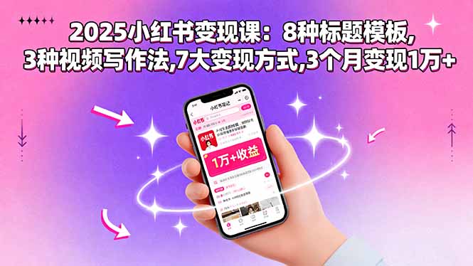 2025小红书变现课：8种标题模板,3种视频写作法,7大变现方式,3个月变现1万+网创-网赚-电商-tk-出海-AI-抖音-快手-小红书-视频号-玩法-创业-小程序-公众号-私域-s粉网创智库