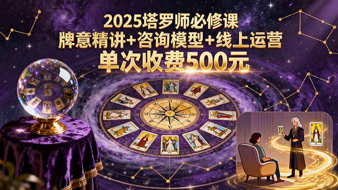 2025塔罗师必修课，牌意精讲+咨询模型+线上运营，单次收费500元网创-网赚-电商-tk-出海-AI-抖音-快手-小红书-视频号-玩法-创业-小程序-公众号-私域-s粉网创智库