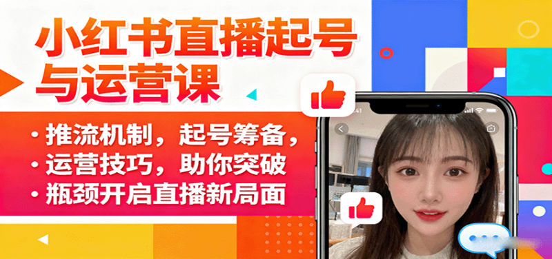 小红书直播起号与运营课：推流机制，起号筹备，运营技巧，助你突破瓶颈开启直播新局面网创-网赚-电商-tk-出海-AI-抖音-快手-小红书-视频号-玩法-创业-小程序-公众号-私域-s粉网创智库