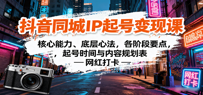 抖音同城IP起号变现课：核心能力、底层心法，各阶段要点，起号时间与内容规划表 - 网创智库网创-网赚-电商-tk-出海-AI-抖音-快手-小红书-视频号-玩法-创业-小程序-公众号-私域-s粉网创智库