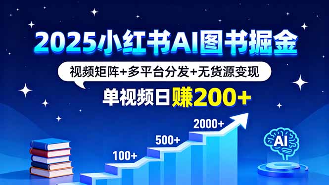 2025小红书AI图书掘金，视频矩阵+多平台分发+无货源变现，单视频日赚200+网创-网赚-电商-tk-出海-AI-抖音-快手-小红书-视频号-玩法-创业-小程序-公众号-私域-s粉网创智库