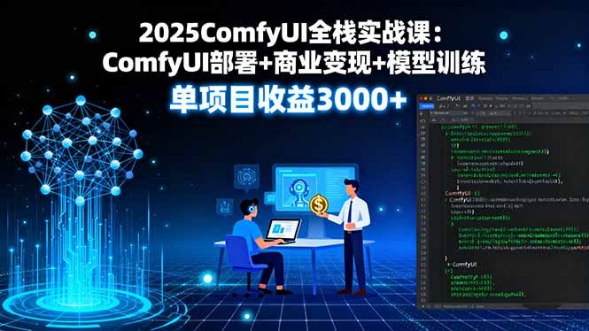 2025ComfyUI全栈实战课：ComfyUI部署+商业变现+模型训练，单项目收益3000+网创-网赚-电商-tk-出海-AI-抖音-快手-小红书-视频号-玩法-创业-小程序-公众号-私域-s粉网创智库