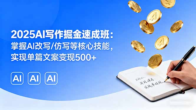 2025AI写作掘金速成班：掌握AI改写/仿写等核心技能，实现单篇文案变现500+网创-网赚-电商-tk-出海-AI-抖音-快手-小红书-视频号-玩法-创业-小程序-公众号-私域-s粉网创智库