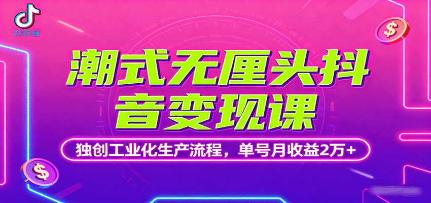 潮式无厘头抖音变现课,独创工业化生产流程,单号月收益2万+ - 网创智库网创-网赚-电商-tk-出海-AI-抖音-快手-小红书-视频号-玩法-创业-小程序-公众号-私域-s粉网创智库