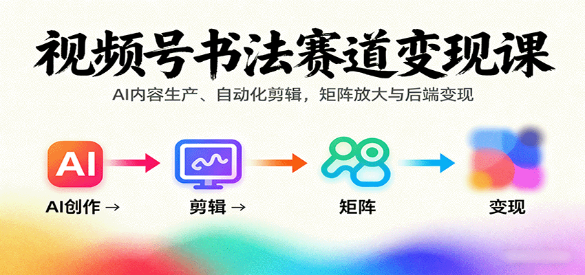视频号书法赛道变现课:AI内容生产、自动化剪辑,矩阵放大与后端变现 - 网创智库网创-网赚-电商-tk-出海-AI-抖音-快手-小红书-视频号-玩法-创业-小程序-公众号-私域-s粉网创智库