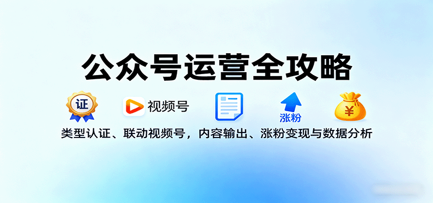 公众号运营全攻略:类型认证、联动视频号,内容输出、涨粉变现与数据分析 - 网创智库网创-网赚-电商-tk-出海-AI-抖音-快手-小红书-视频号-玩法-创业-小程序-公众号-私域-s粉网创智库
