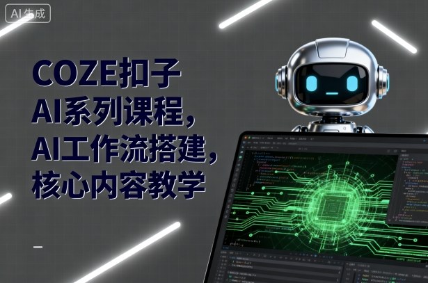 COZE扣子AI系列课程，AI工作流搭建，核心内容教学网创-网赚-电商-tk-出海-AI-抖音-快手-小红书-视频号-玩法-创业-小程序-公众号-私域-s粉网创智库