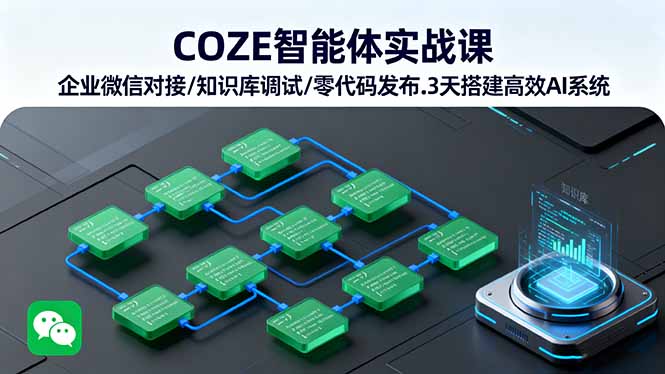 COZE智能体实战课 企业微信对接/知识库调试/零代码发布.3天搭建高效AI系统网创-网赚-电商-tk-出海-AI-抖音-快手-小红书-视频号-玩法-创业-小程序-公众号-私域-s粉网创智库