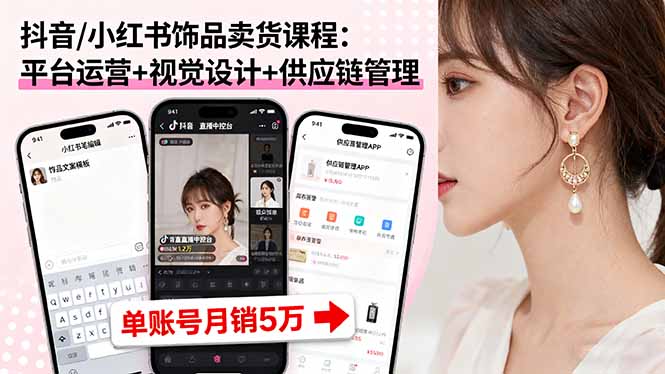 抖音/小红书饰品卖货课程：平台运营+视觉设计+供应链管理，单账号月销5万网创-网赚-电商-tk-出海-AI-抖音-快手-小红书-视频号-玩法-创业-小程序-公众号-私域-s粉网创智库