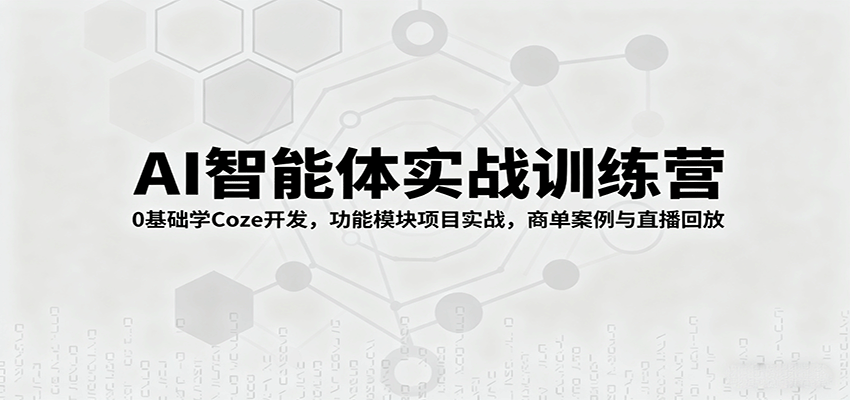 AI智能体实战训练营:0基础学Coze开发,功能模块项目实战,商单案例与直播回放 - 网创智库网创-网赚-电商-tk-出海-AI-抖音-快手-小红书-视频号-玩法-创业-小程序-公众号-私域-s粉网创智库