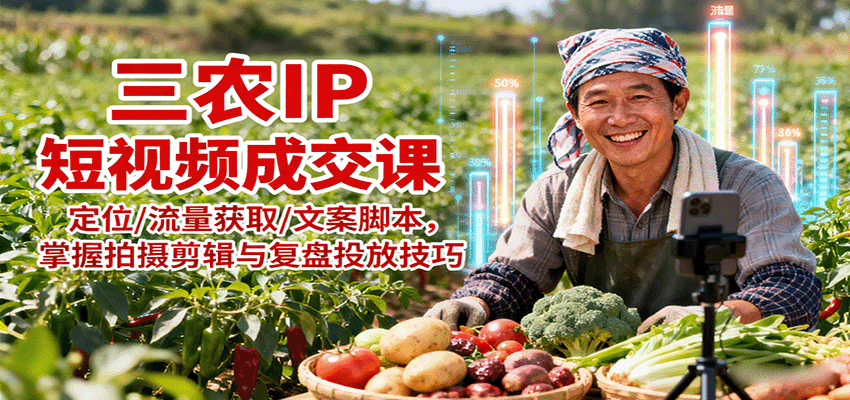 三农IP短视频成交课:定位/流量获取/文案脚本,掌握拍摄剪辑与复盘投放技巧 - 网创智库网创-网赚-电商-tk-出海-AI-抖音-快手-小红书-视频号-玩法-创业-小程序-公众号-私域-s粉网创智库
