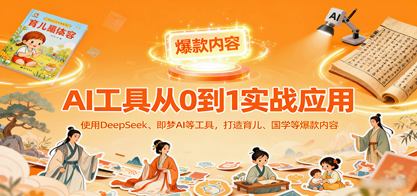 AI工具实战应用，零基础使用DeepSeek、即梦AI等打造育儿、国学等可变现的爆款作品 - 网创智库网创-网赚-电商-tk-出海-AI-抖音-快手-小红书-视频号-玩法-创业-小程序-公众号-私域-s粉网创智库