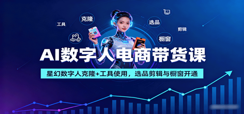 AI数字人电商带货课：星幻数字人克隆+工具使用，选品剪辑与橱窗开通网创-网赚-电商-tk-出海-AI-抖音-快手-小红书-视频号-玩法-创业-小程序-公众号-私域-s粉网创智库