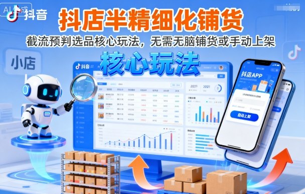 抖店半精细化铺货，截流预判选品核心玩法，无需无脑铺货或手动上架(更新9月)网创-网赚-电商-tk-出海-AI-抖音-快手-小红书-视频号-玩法-创业-小程序-公众号-私域-s粉网创智库