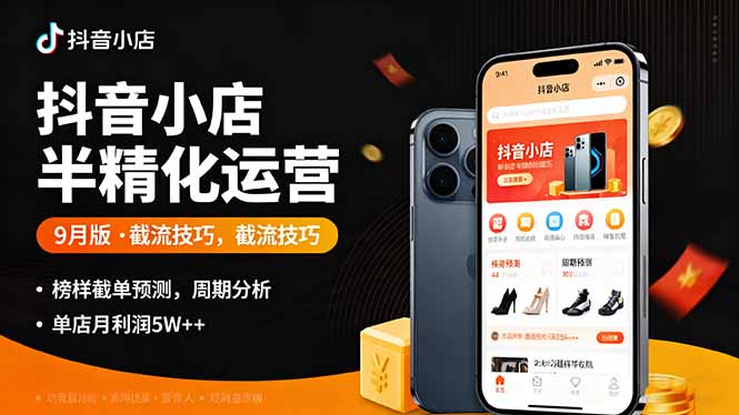 抖音小店半精细化运营9月版，截流技巧,榜单预判,周期分析，单店月利润5w+网创-网赚-电商-tk-出海-AI-抖音-快手-小红书-视频号-玩法-创业-小程序-公众号-私域-s粉网创智库