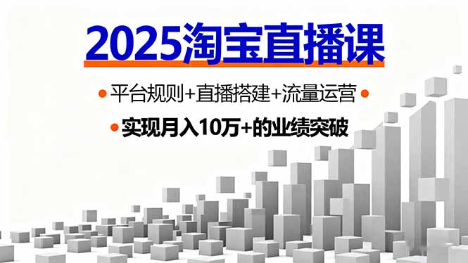 2025淘宝直播课，平台规则+直播搭建+流量运营，首播GMV破3万网创-网赚-电商-tk-出海-AI-抖音-快手-小红书-视频号-玩法-创业-小程序-公众号-私域-s粉网创智库