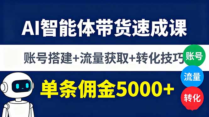 AI智能体带货速成课,账号搭建+流量获取+转化技巧,单条佣金5000+网创-网赚-电商-tk-出海-AI-抖音-快手-小红书-视频号-玩法-创业-小程序-公众号-私域-s粉网创智库
