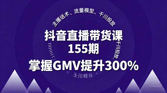 抖音直播带货课155期，主播话术、流量模型、千川投放，掌握GMV提升300%网创-网赚-电商-tk-出海-AI-抖音-快手-小红书-视频号-玩法-创业-小程序-公众号-私域-s粉网创智库