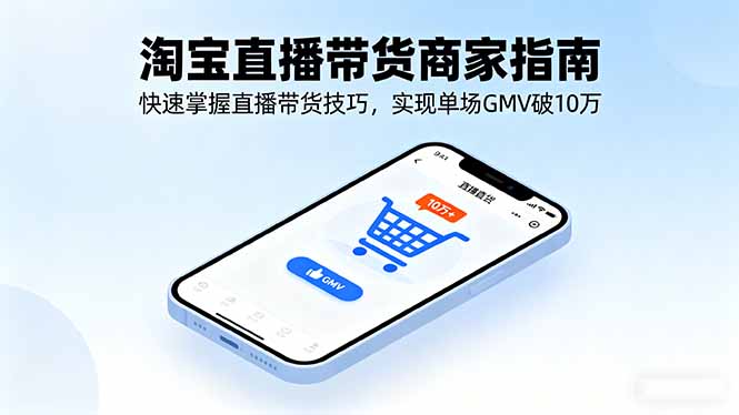 淘宝直播带货商家指南，快速掌握直播带货技巧，实现单场GMV破10万网创-网赚-电商-tk-出海-AI-抖音-快手-小红书-视频号-玩法-创业-小程序-公众号-私域-s粉网创智库