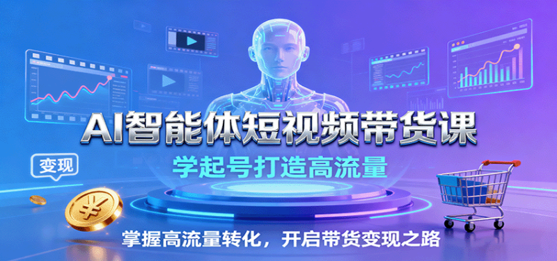 AI智能体短视频带货课：学起号打造高流量，掌握高流量转化，开启带货变现之路网创-网赚-电商-tk-出海-AI-抖音-快手-小红书-视频号-玩法-创业-小程序-公众号-私域-s粉网创智库