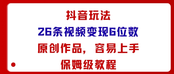 抖音玩法26条视频变现5位数，原创作品，小白可容易上手保姆级教程网创-网赚-电商-tk-出海-AI-抖音-快手-小红书-视频号-玩法-创业-小程序-公众号-私域-s粉网创智库