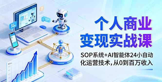 个人商业变现实战课：SOP系统+AI智能体24小自动化运营技术，从0到百万收入网创-网赚-电商-tk-出海-AI-抖音-快手-小红书-视频号-玩法-创业-小程序-公众号-私域-s粉网创智库