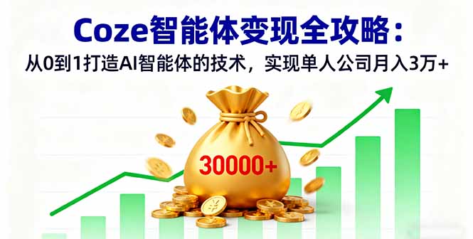 Coze智能体变现全攻略：从0到1打造AI智能体的技术，实现单人公司月入3万+网创-网赚-电商-tk-出海-AI-抖音-快手-小红书-视频号-玩法-创业-小程序-公众号-私域-s粉网创智库