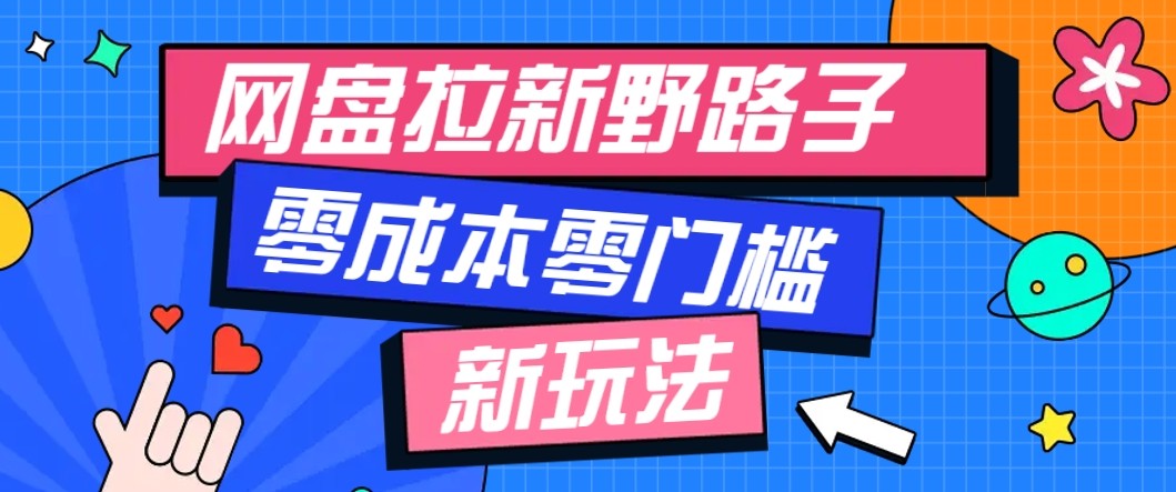 网盘拉新野路子玩法，零成本零门槛多种变现方式，轻松月入万元【保姆级教程】 - 网创智库网创-网赚-电商-tk-出海-AI-抖音-快手-小红书-视频号-玩法-创业-小程序-公众号-私域-s粉网创智库