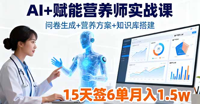 AI+赋能营养师实战课，问卷生成+营养方案+知识库搭建，15天签6单月入1.5w网创-网赚-电商-tk-出海-AI-抖音-快手-小红书-视频号-玩法-创业-小程序-公众号-私域-s粉网创智库