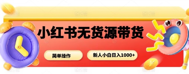 小红书无货源带货项目，简单无脑，新人小白日入多张网创-网赚-电商-tk-出海-AI-抖音-快手-小红书-视频号-玩法-创业-小程序-公众号-私域-s粉网创智库