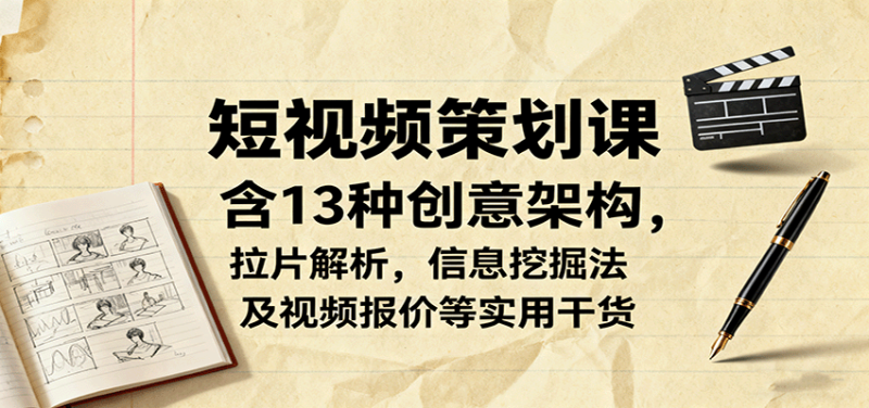 短视频策划课，含13种创意架构，拉片解析，信息挖掘法及视频报价等实用干货网创-网赚-电商-tk-出海-AI-抖音-快手-小红书-视频号-玩法-创业-小程序-公众号-私域-s粉网创智库