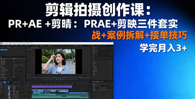 剪辑拍摄创作课：PR+AE+剪映三件套实战+案例拆解+接单技巧，学完月入3+网创-网赚-电商-tk-出海-AI-抖音-快手-小红书-视频号-玩法-创业-小程序-公众号-私域-s粉网创智库