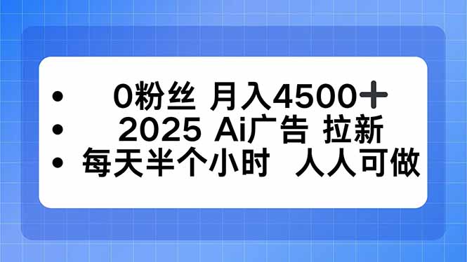 0粉丝 月入4500+，2025AI广告拉新，每天半个小时 人人可做网创-网赚-电商-tk-出海-AI-抖音-快手-小红书-视频号-玩法-创业-小程序-公众号-私域-s粉网创智库