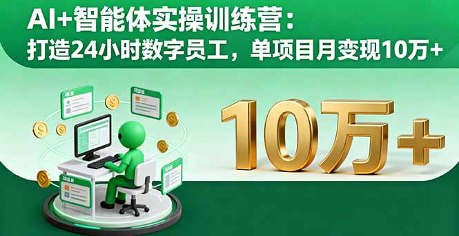 AI+智能体实操训练营：打造24小时数字员工，单项目月变现10万+网创-网赚-电商-tk-出海-AI-抖音-快手-小红书-视频号-玩法-创业-小程序-公众号-私域-s粉网创智库