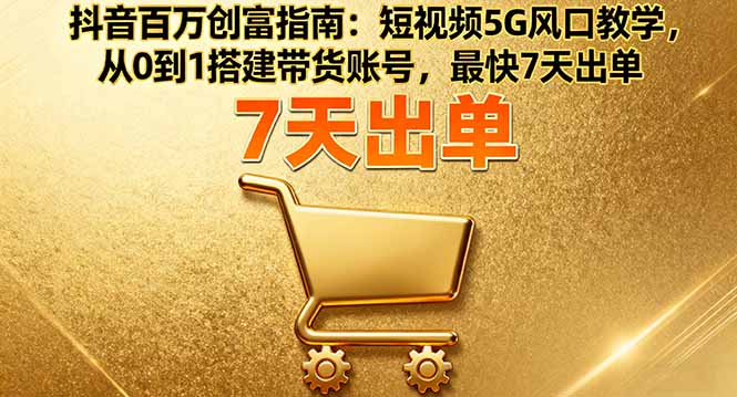 抖音百万创富指南：短视频5G风口教学，从0到1搭建带货账号，最快7天出单网创-网赚-电商-tk-出海-AI-抖音-快手-小红书-视频号-玩法-创业-小程序-公众号-私域-s粉网创智库