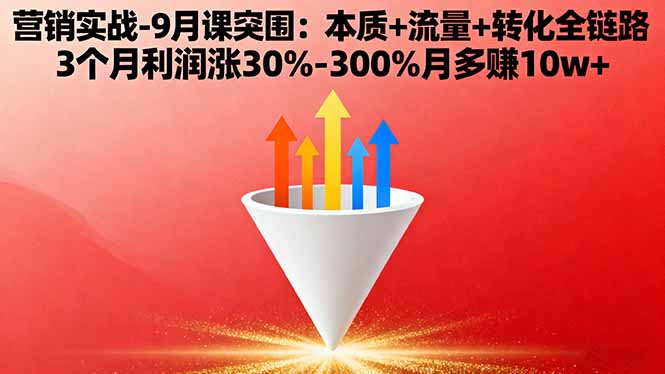 营销实战-9月突围课:本质+流量+转化全链路 3个月利润涨30%-300%月多赚10w+网创-网赚-电商-tk-出海-AI-抖音-快手-小红书-视频号-玩法-创业-小程序-公众号-私域-s粉网创智库