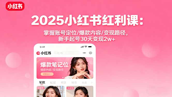 2025小红书红利课：掌握账号定位/爆款内容/变现路径，新手起号30天变现2w+网创-网赚-电商-tk-出海-AI-抖音-快手-小红书-视频号-玩法-创业-小程序-公众号-私域-s粉网创智库
