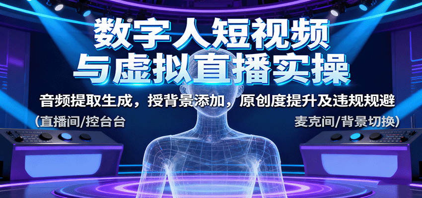 数字人短视频与虚拟直播实操，音频提取生成，背景添加，原创度提升及违规规避 - 网创智库网创-网赚-电商-tk-出海-AI-抖音-快手-小红书-视频号-玩法-创业-小程序-公众号-私域-s粉网创智库