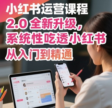 小红书运营课程2.0全新升级，从入门到精通，系统性吃透小红书网创-网赚-电商-tk-出海-AI-抖音-快手-小红书-视频号-玩法-创业-小程序-公众号-私域-s粉网创智库