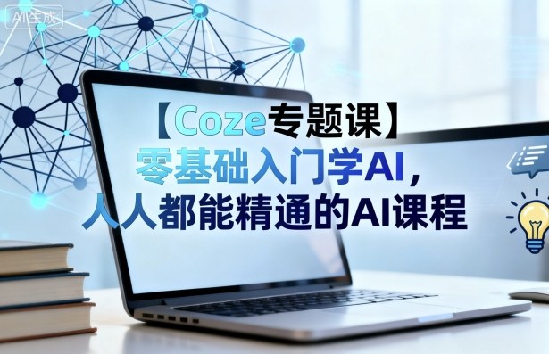 【Coze专题课】零基础入门学AI，人人都能精通的AI课程网创-网赚-电商-tk-出海-AI-抖音-快手-小红书-视频号-玩法-创业-小程序-公众号-私域-s粉网创智库