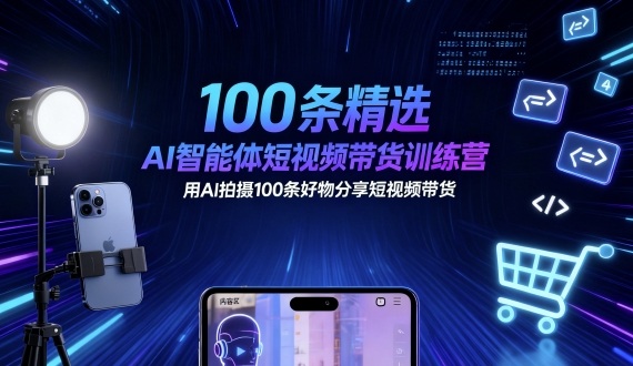 100条精选AI智能体短视频带货训练营，用AI拍摄100条好物分享短视频带货网创-网赚-电商-tk-出海-AI-抖音-快手-小红书-视频号-玩法-创业-小程序-公众号-私域-s粉网创智库