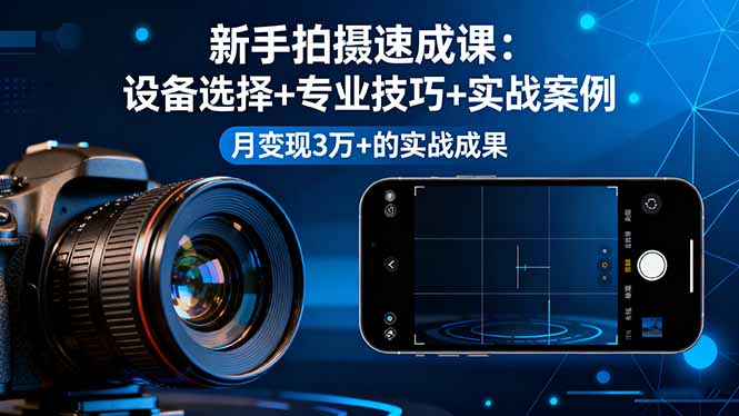 新手拍摄速成课，设备选择+专业技巧+实战案例，月变现3万+的实战成果网创-网赚-电商-tk-出海-AI-抖音-快手-小红书-视频号-玩法-创业-小程序-公众号-私域-s粉网创智库